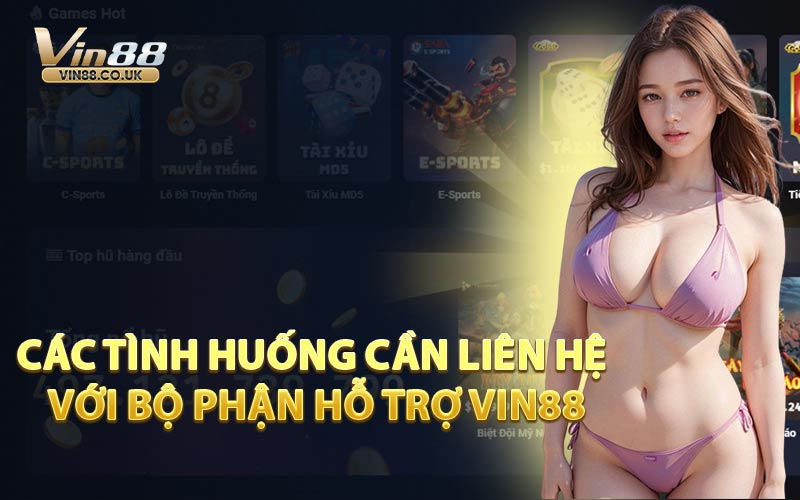 Các Tình Huống Cần Liên Hệ Với Bộ Phận Hỗ Trợ VIN88