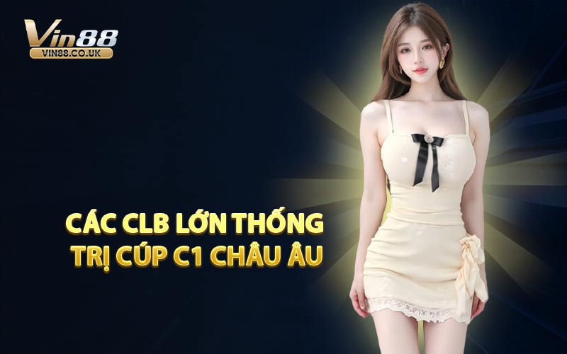 Các CLB Lớn Thống Trị Cúp C1 Châu Âu